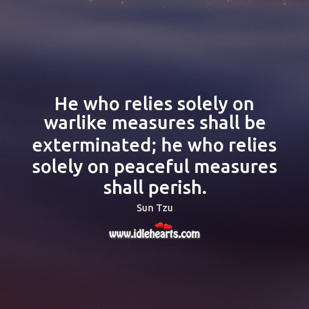 He who relies solely on warlike measures shall be exterminated; he who Image