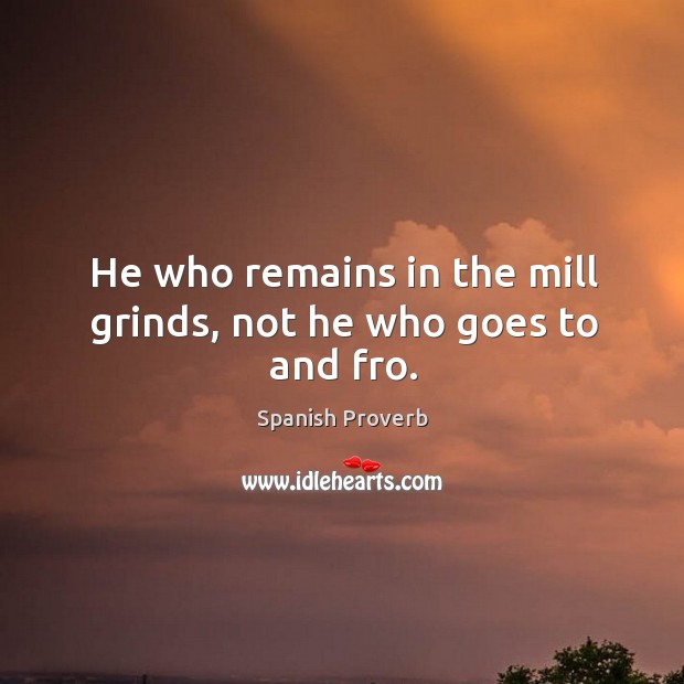 He who remains in the mill grinds, not he who goes to and fro. Image