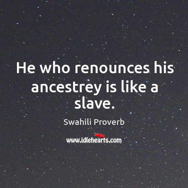 He who renounces his ancestrey is like a slave. Swahili Proverbs Image