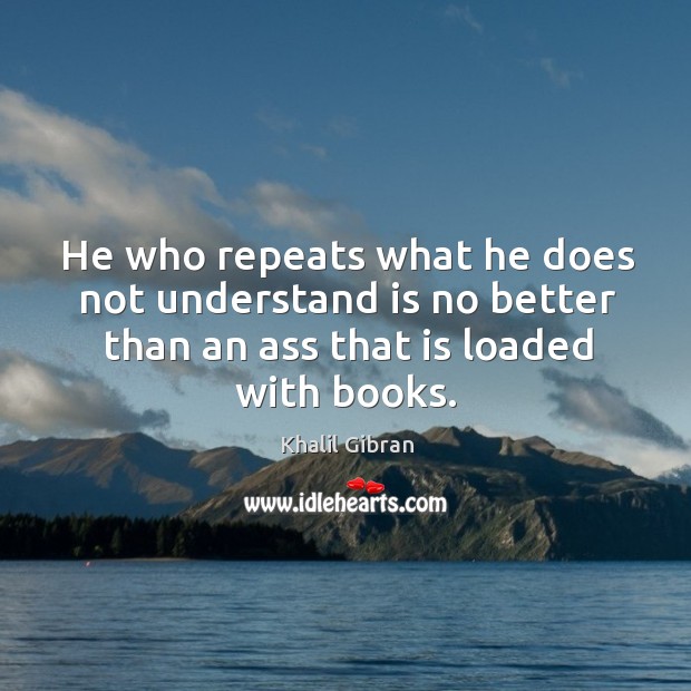 He who repeats what he does not understand is no better than Khalil Gibran Picture Quote