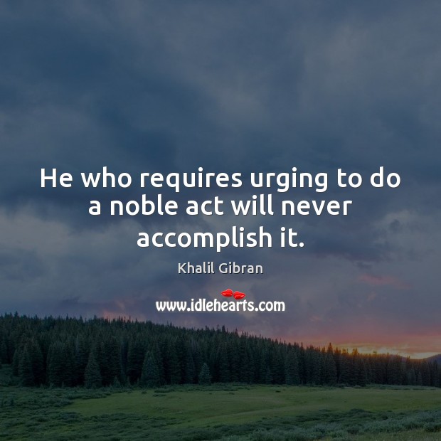 He who requires urging to do a noble act will never accomplish it. Image
