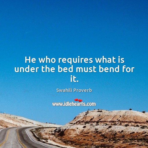 He who requires what is under the bed must bend for it. Swahili Proverbs Image