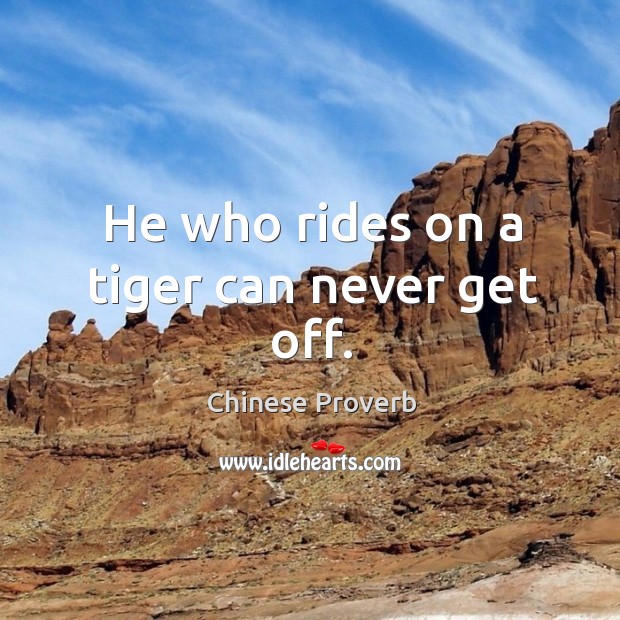He who rides on a tiger can never get off. Chinese Proverbs Image
