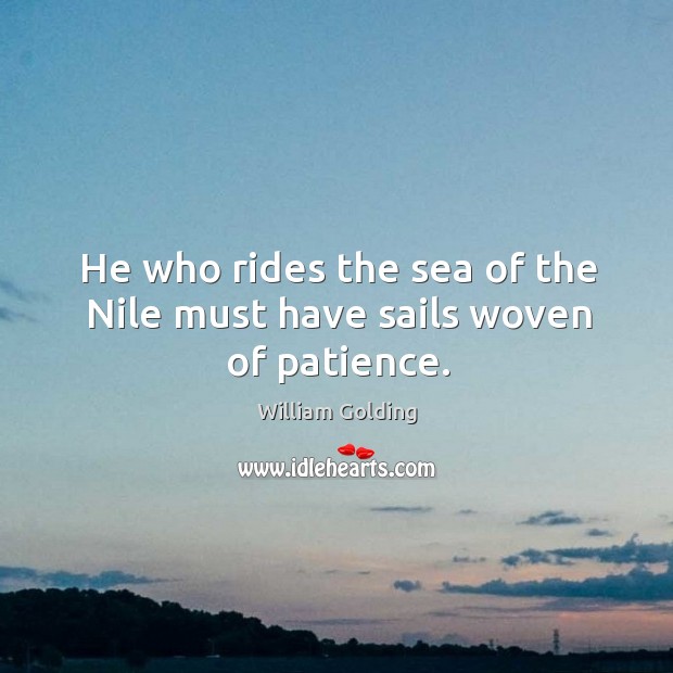 He who rides the sea of the nile must have sails woven of patience. William Golding Picture Quote