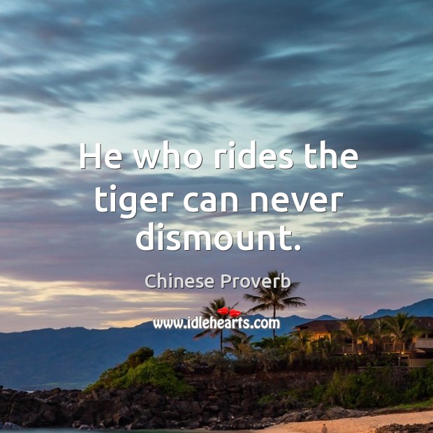 He who rides the tiger can never dismount. Chinese Proverbs Image