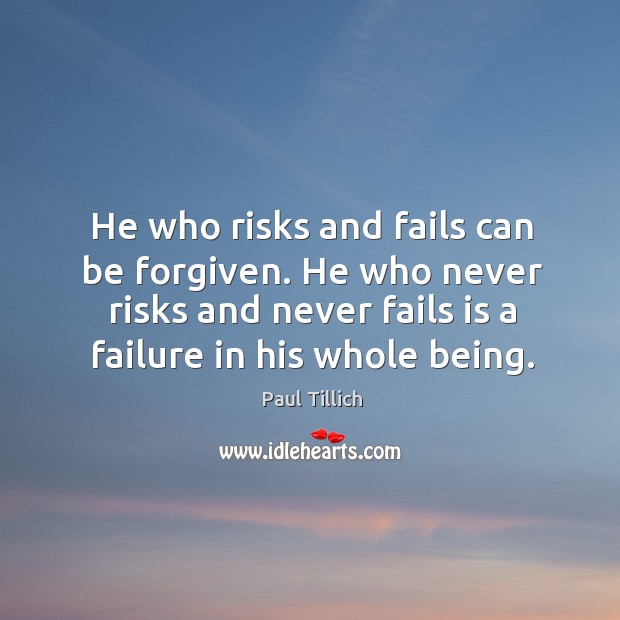 He who risks and fails can be forgiven. He who never risks and never fails is a failure in his whole being. Paul Tillich Picture Quote