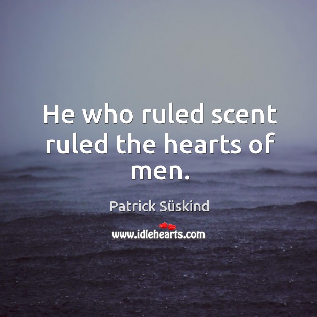 He who ruled scent ruled the hearts of men. Patrick Süskind Picture Quote