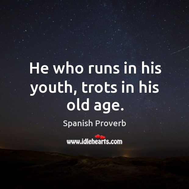 He who runs in his youth, trots in his old age. Spanish Proverbs Image