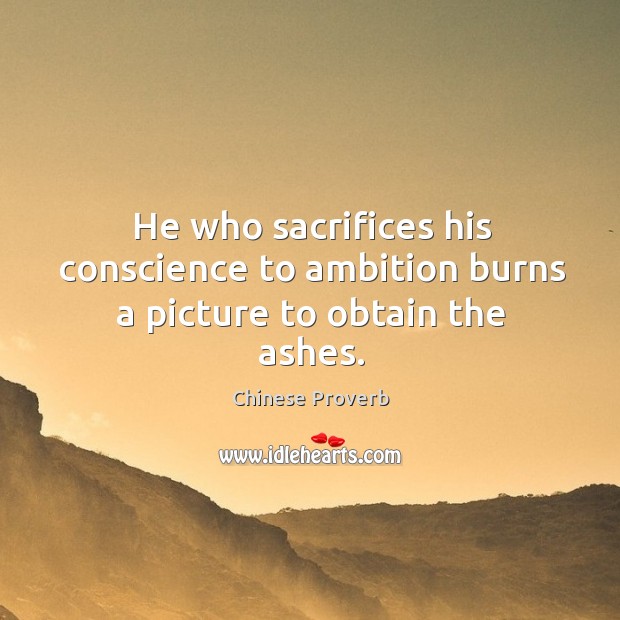 He who sacrifices his conscience to ambition burns a picture to obtain the ashes. Image