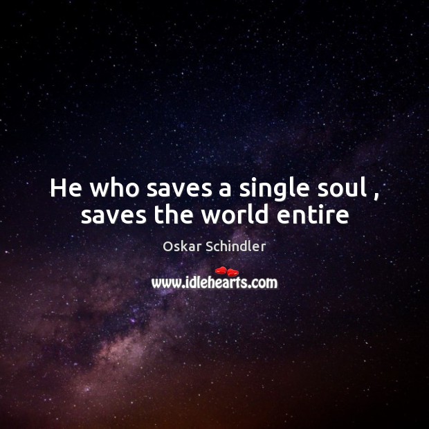 He who saves a single soul , saves the world entire Oskar Schindler Picture Quote