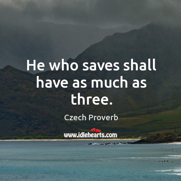 He who saves shall have as much as three. Czech Proverbs Image