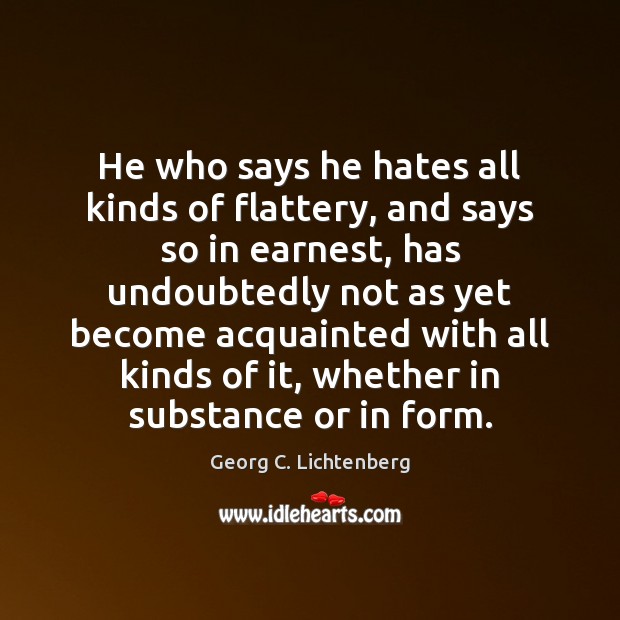 He who says he hates all kinds of flattery, and says so Georg C. Lichtenberg Picture Quote