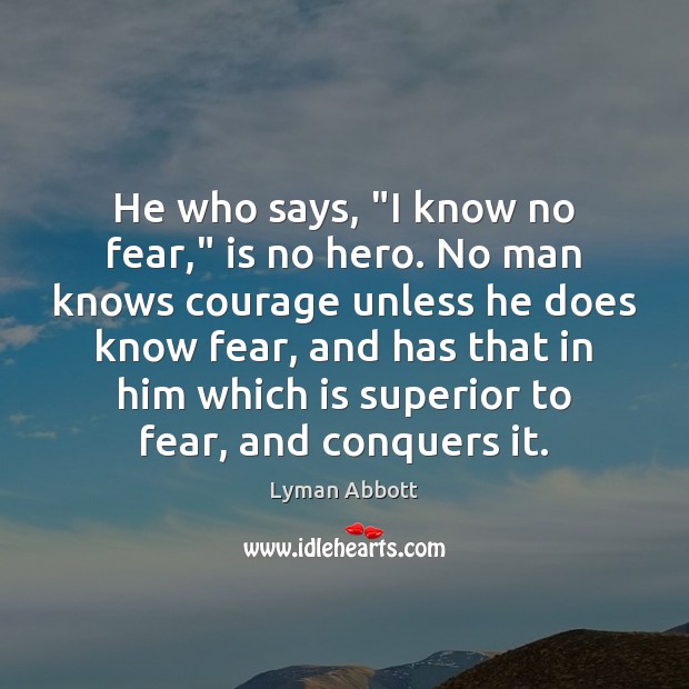 He who says, “I know no fear,” is no hero. No man Lyman Abbott Picture Quote