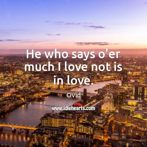 He who says o’er much I love not is in love. Ovid Picture Quote