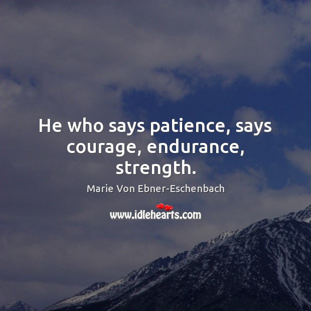He who says patience, says courage, endurance, strength. Marie Von Ebner-Eschenbach Picture Quote