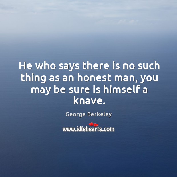 He who says there is no such thing as an honest man, you may be sure is himself a knave. George Berkeley Picture Quote