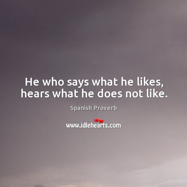 He who says what he likes, hears what he does not like. Spanish Proverbs Image