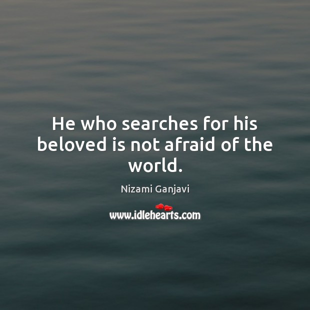 He who searches for his beloved is not afraid of the world. 