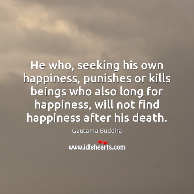 He who, seeking his own happiness, punishes or kills beings who also Gautama Buddha Picture Quote