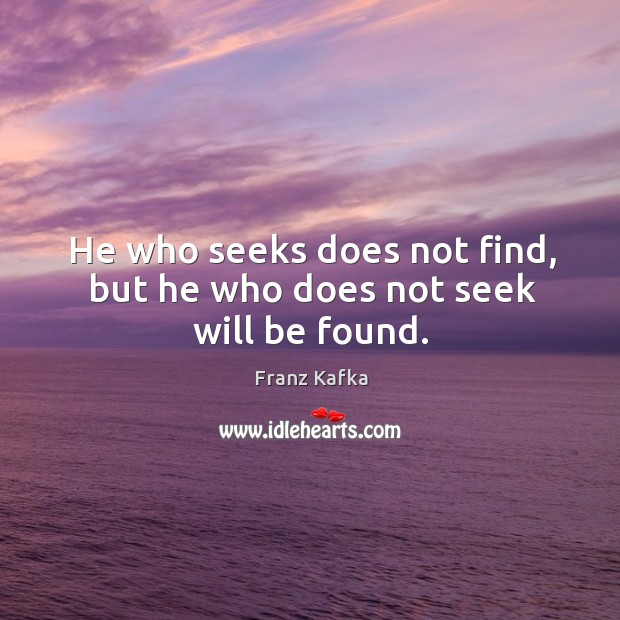 He who seeks does not find, but he who does not seek will be found. Franz Kafka Picture Quote