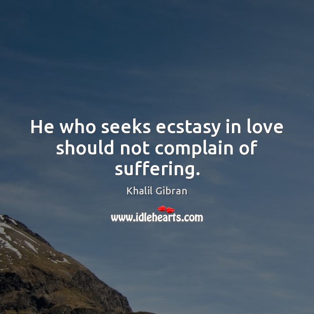 He who seeks ecstasy in love should not complain of suffering. Khalil Gibran Picture Quote
