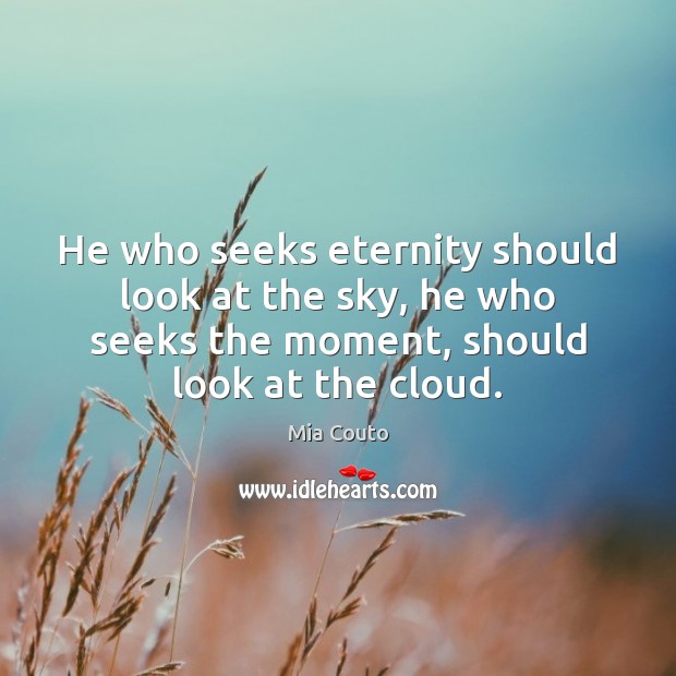 He who seeks eternity should look at the sky, he who seeks Mia Couto Picture Quote