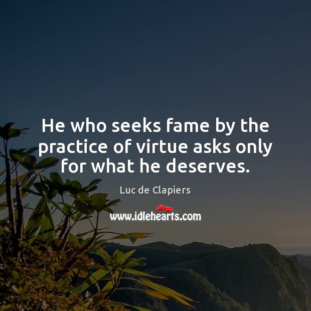 He who seeks fame by the practice of virtue asks only for what he deserves. Image