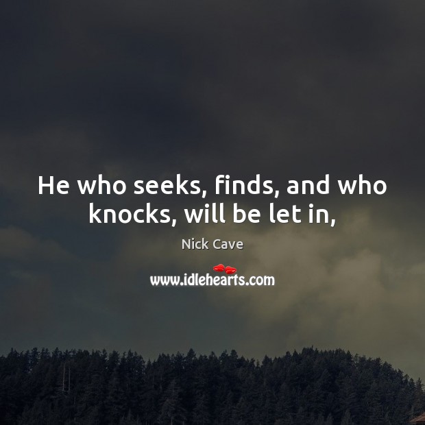 He who seeks, finds, and who knocks, will be let in, Nick Cave Picture Quote
