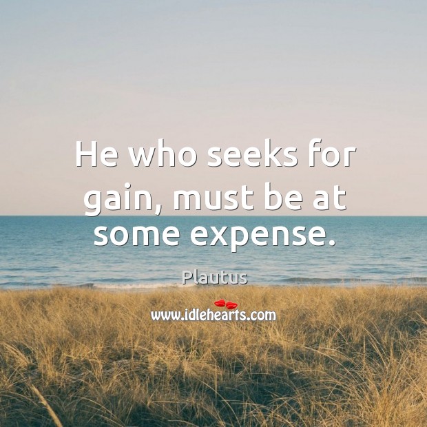 He who seeks for gain, must be at some expense. Plautus Picture Quote