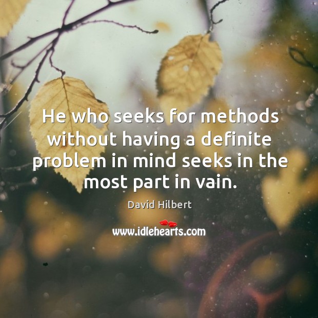 He who seeks for methods without having a definite problem in mind seeks in the most part in vain. Image