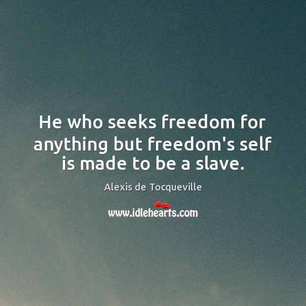 He who seeks freedom for anything but freedom’s self is made to be a slave. Alexis de Tocqueville Picture Quote