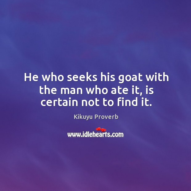 He who seeks his goat with the man who ate it, is certain not to find it. Kikuyu Proverbs Image