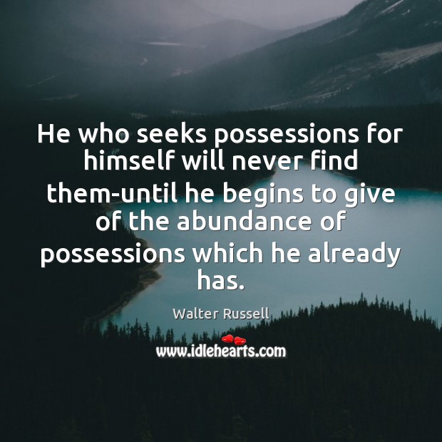He who seeks possessions for himself will never find them-until he begins Walter Russell Picture Quote