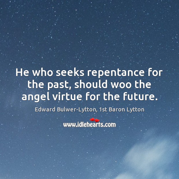 He who seeks repentance for the past, should woo the angel virtue for the future. Edward Bulwer-Lytton, 1st Baron Lytton Picture Quote