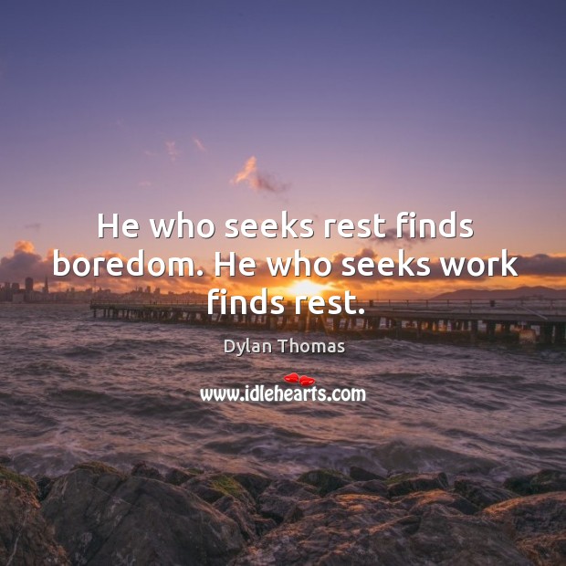 He who seeks rest finds boredom. He who seeks work finds rest. Dylan Thomas Picture Quote