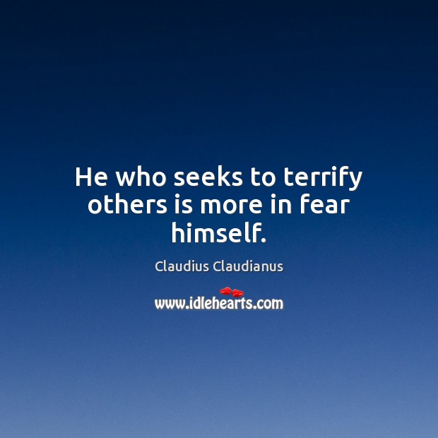 He who seeks to terrify others is more in fear himself. Claudius Claudianus Picture Quote