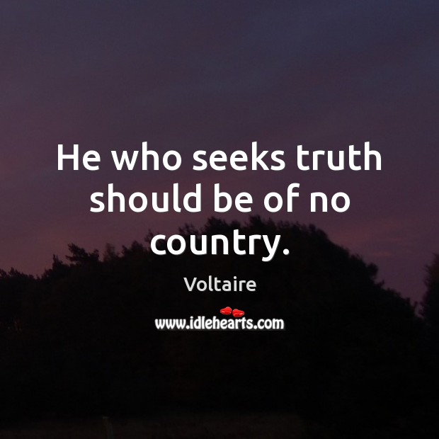 He who seeks truth should be of no country. Voltaire Picture Quote