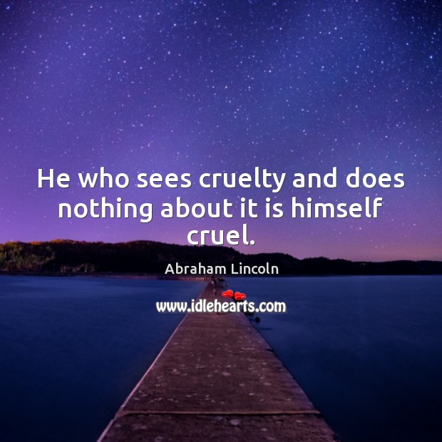 He who sees cruelty and does nothing about it is himself cruel. Image
