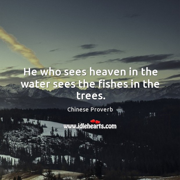 He who sees heaven in the water sees the fishes in the trees. Chinese Proverbs Image