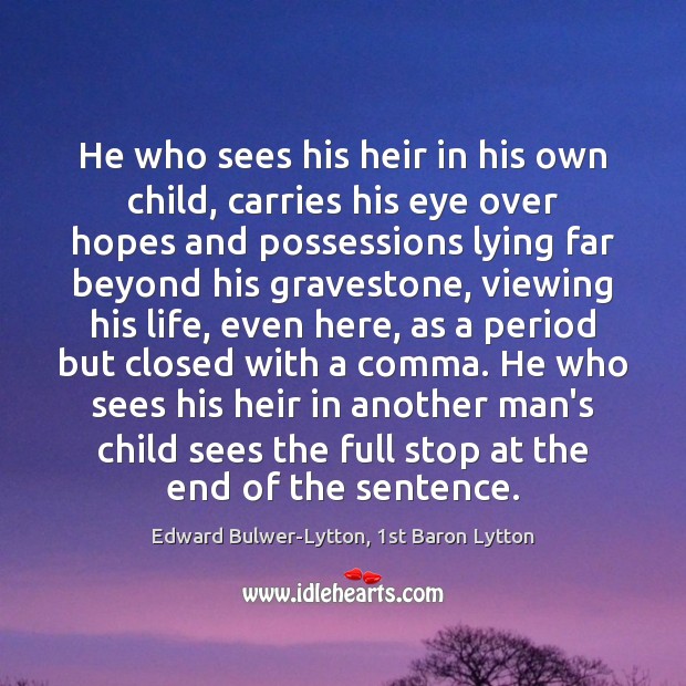 He who sees his heir in his own child, carries his eye Edward Bulwer-Lytton, 1st Baron Lytton Picture Quote