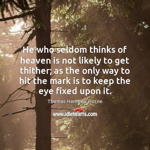 He who seldom thinks of heaven is not likely to get thither; Thomas Hartwell Horne Picture Quote
