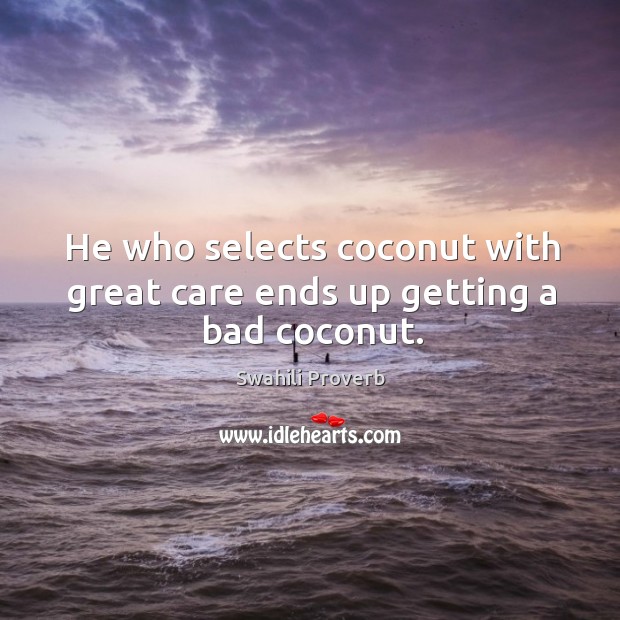 He who selects coconut with great care ends up getting a bad coconut. Image