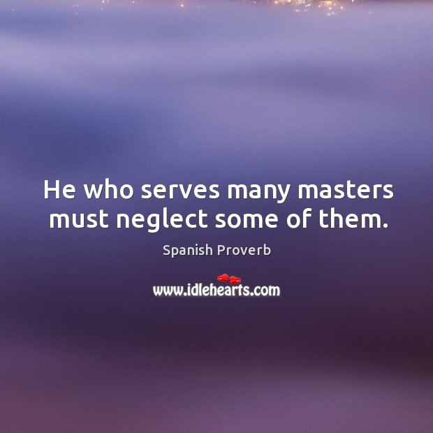 He who serves many masters must neglect some of them. Spanish Proverbs Image