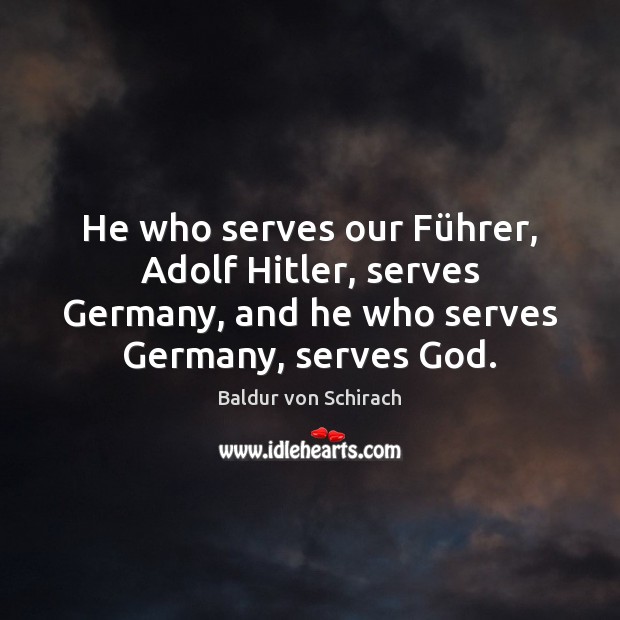 He who serves our Führer, Adolf Hitler, serves Germany, and he Baldur von Schirach Picture Quote