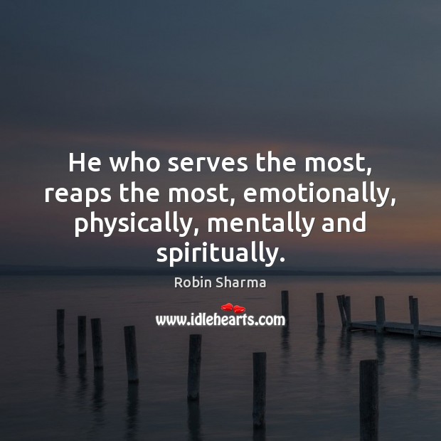 He who serves the most, reaps the most, emotionally, physically, mentally and spiritually. Robin Sharma Picture Quote