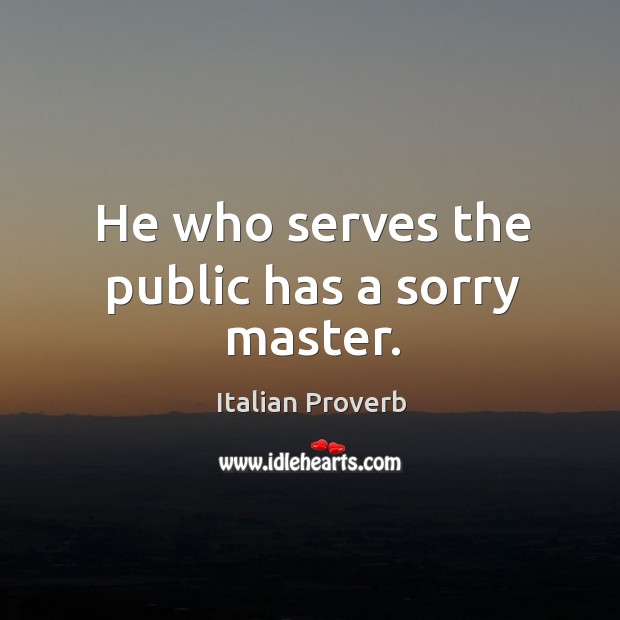 He who serves the public has a sorry master. Image