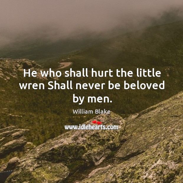 He who shall hurt the little wren Shall never be beloved by men. Image