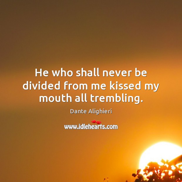 He who shall never be divided from me kissed my mouth all trembling. Dante Alighieri Picture Quote