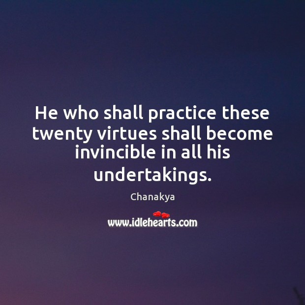He who shall practice these twenty virtues shall become invincible in all Chanakya Picture Quote