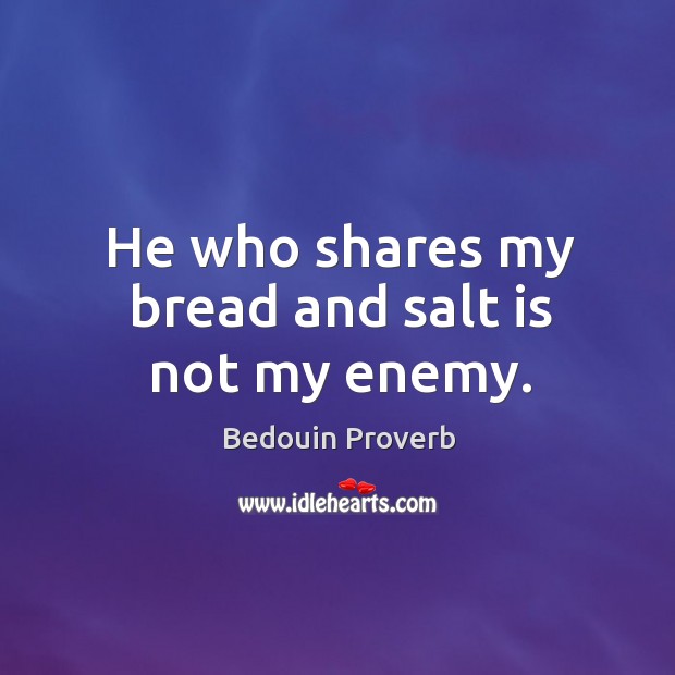 He who shares my bread and salt is not my enemy. Bedouin Proverbs Image